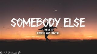 Somebody Else The 1975 Lyrics  Ebony Day Cover [upl. by Marvin]