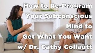 How to ReProgram Your Subconscious Mind to Get What You Want w Dr Cathy Collautt [upl. by Sherwood454]